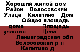 Хороший жилой дом › Район ­ Волосовский › Улица ­ Калитино › Дом ­ 17 › Общая площадь дома ­ 100 › Площадь участка ­ 11 › Цена ­ 3 000 000 - Ленинградская обл., Волосовский р-н, Калитино д. Недвижимость » Дома, коттеджи, дачи продажа   